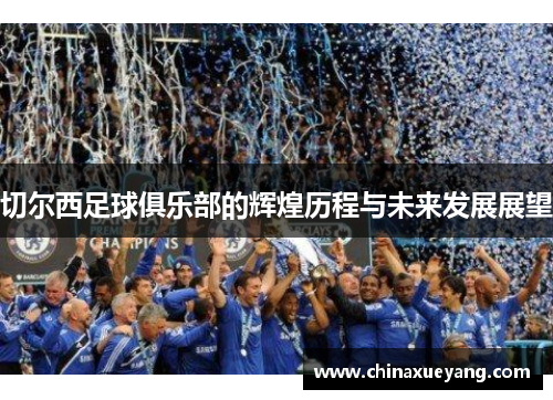 切尔西足球俱乐部的辉煌历程与未来发展展望